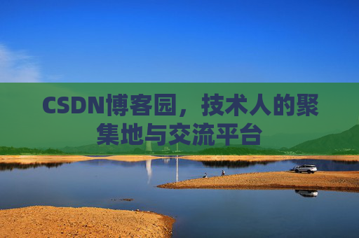 CSDN博客园，技术人的聚集地与交流平台